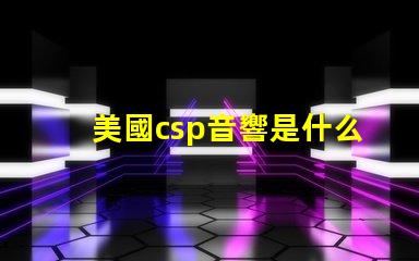 美國csp音響是什么品牌 帕薩特sound音響是什么牌子